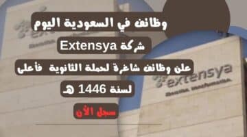 وظائف في السعودية اليوم شركة Extensya تعلن وظائف شاغرة لحملة الثانوية فأعلى لسنة 1446 هـ