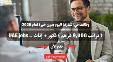 وظائف في الشارقة اليوم بدون خبرة لعام 2025 براتب 9000 درهم ذكور إناث . UAE jobs