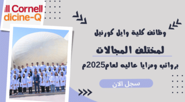 وظائف كلية وايل كورنيل Weill Cornell Qatar لمختلف المجالات برواتب ومزايا عاليه لعام2025م