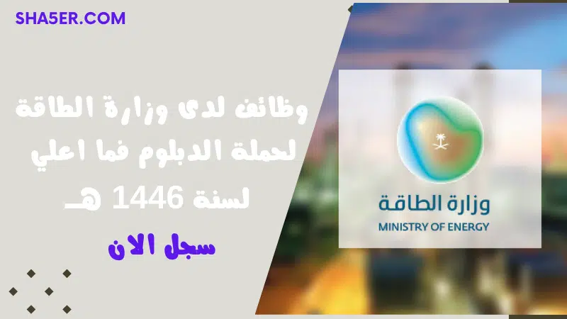 وظائف لدى وزارة الطاقة لحملة الدبلوم فما اعلي لسنة هــ 1 وظائف لدى وزارة الطاقة لحملة الدبلوم فما اعلي لسنة 1446 هــ
