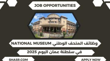 المتحف الوطني National Museum يعلن عن وظائف شاغرة في سلطنة عمان اليوم لعام 2025