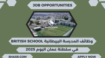 المدرسة البريطانية British School تعلن عن شواغر تدريسية في سلطنة عمان اليوم لعام 2025