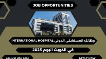 المستشفي الدولي International Hospital تطرح وظائف في الكويت اليوم برواتب مجزية لعام 2025