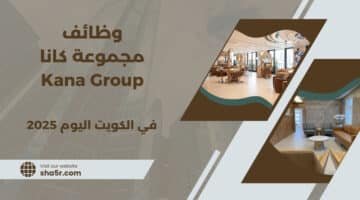 تعلن مجموعة كانا Kana Group عن توفر فرص عمل في الكويت اليوم فى مختلف التخصصات لعام 2025