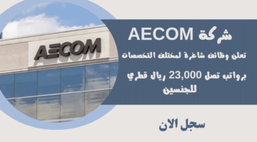 شركة AECOM تعلن وظائف شاغرة لمختلف التخصصات للجنسين برواتب تصل 23000 ريال قطري