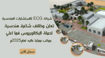 شركة ECG للاستشارات الهندسية تعلن وظائف شاغرة هندسية لحملة البكالوريوس فما اعلي برواتب ومزايا عاليه لعام2025م