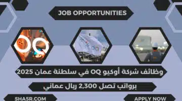 شركة أوكيو OQ تعلن عن توفر وظائف شاغرة في سلطنة عمان اليوم برواتب تصل 2300 ريال عماني لعام 2025