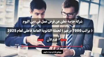 شركة خاصة تعلن عن فرص عمل في دبي اليوم براتب 7000 درهم لحملة الثانوية العامة فأعلى لعام 2025