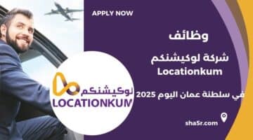 شركة لوكيشنكم Locationkum تعلن عن توفر فرص عمل شاغرة في سلطنة عمان اليوم لعام 2025