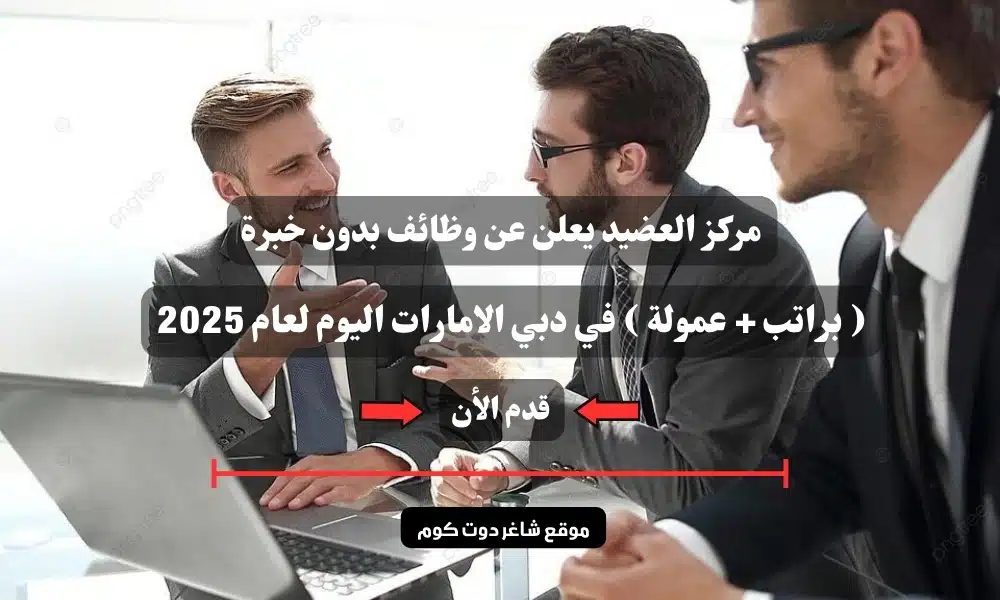 مركز العضيد يعلن عن وظائف بدون خبرة ( براتب + عمولة ) في دبي الامارات اليوم لعام 2025