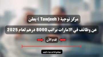 مركز توجية Tawjeeh يعلن عن وظائف في الامارات براتب 8000 درهم لعام 2025