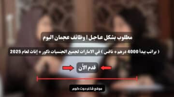 مطلوب بشكل عـاجـل وظائف عجمان اليوم براتب يبدأ 4000 درهم نافس في الامارات لجميع الجنسيات ذكور إناث لعام 2025