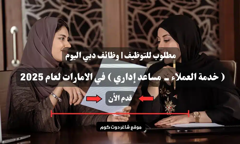 مطلوب للتوظيف | وظائف دبي اليوم ( خدمة العملاء - مساعد إداري ) في الامارات لعام 2025