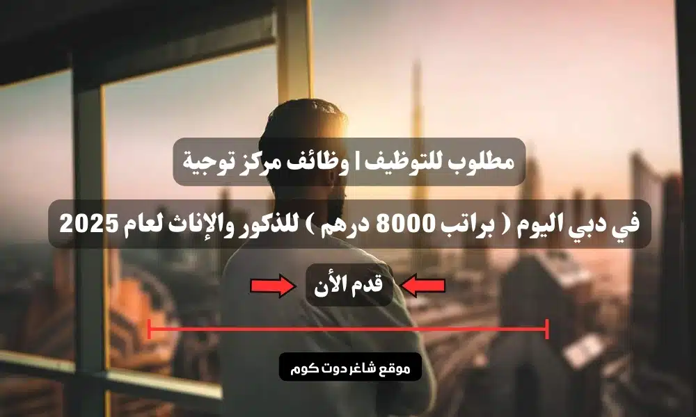 مطلوب للتوظيف | وظائف مركز توجية في دبي اليوم ( براتب 8000 درهم ) للذكور والإناث لعام 2025 1 مطلوب للتوظيف | وظائف مركز توجية في دبي اليوم ( براتب 8000 درهم ) للذكور والإناث لعام 2025