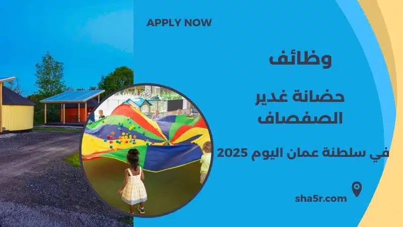 مطلوب موظفين في سلطنة عمان اليوم لدي حضانة غدير الصفصاف لعام 2025