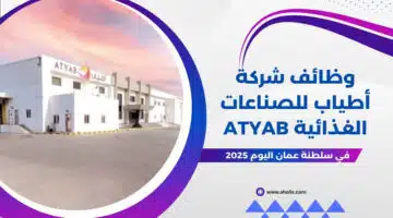 مطلوب موظفين في سلطنة عمان اليوم لدي شركة أطياب للصناعات الغذائية Atyab لعام 2025