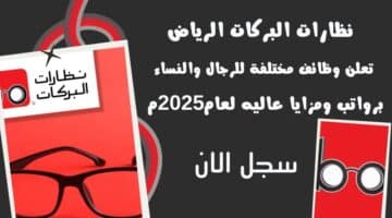 نظارات البركات الرياض Barakat Optical Riyadh تعلن وظائف مختلفة للرجال والنساء برواتب ومزايا عاليه لعام2025م