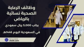 وظائف الرعاية الصحية نسائية بالرياض jobs in Riyadh اليوم براتب 5000 ريال سعودي لسنة 1446هـ . قدم الآن