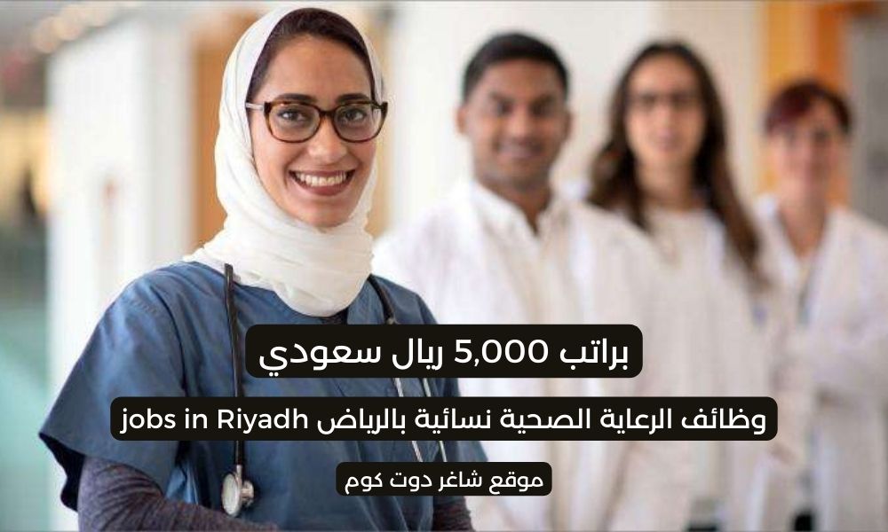 وظائف الرعاية الصحية نسائية بالرياض jobs in Riyadh اليوم براتب 5,000 ريال سعودي لسنة 1447هـ 1 وظائف الرعاية الصحية نسائية بالرياض jobs in Riyadh اليوم براتب 5,000 ريال سعودي لسنة 1447هـ