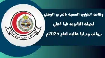 وظائف الشؤون الصحية بالحرس الوطني لحملة الثانوية فما اعلي برواتب ومزايا عاليه لعام 2025م