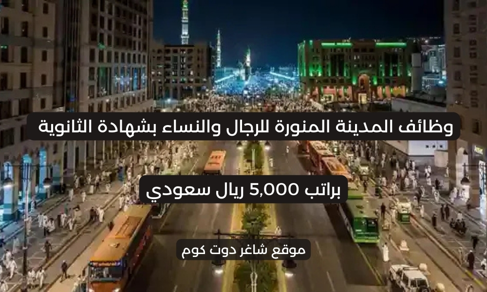 وظائف المدينة المنورة للرجال والنساء بشهادة الثانوية براتب 5,000 ريال سعودي 1 وظائف المدينة المنورة للرجال والنساء بشهادة الثانوية براتب 5,000 ريال سعودي