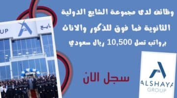 وظائف لدى مجموعة الشايع الدولية لحملة الثانوية فما فوق للذكور والاناث برواتب تصل 10500 ريال سعودي