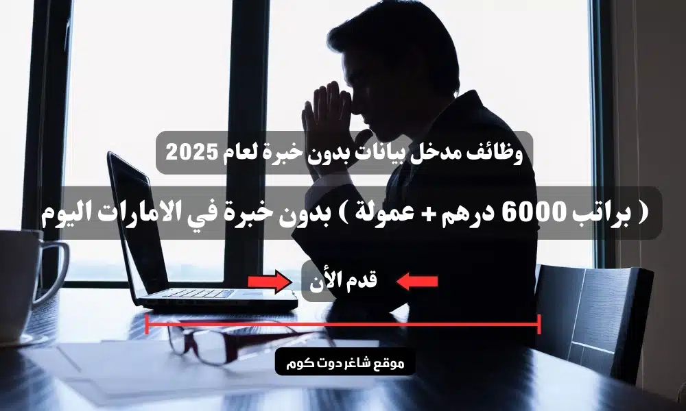 وظائف مدخل بيانات بدون خبرة لعام 2025 ( براتب 6000 درهم + عمولة ) بدون خبرة في الامارات اليوم ... قدم الأن