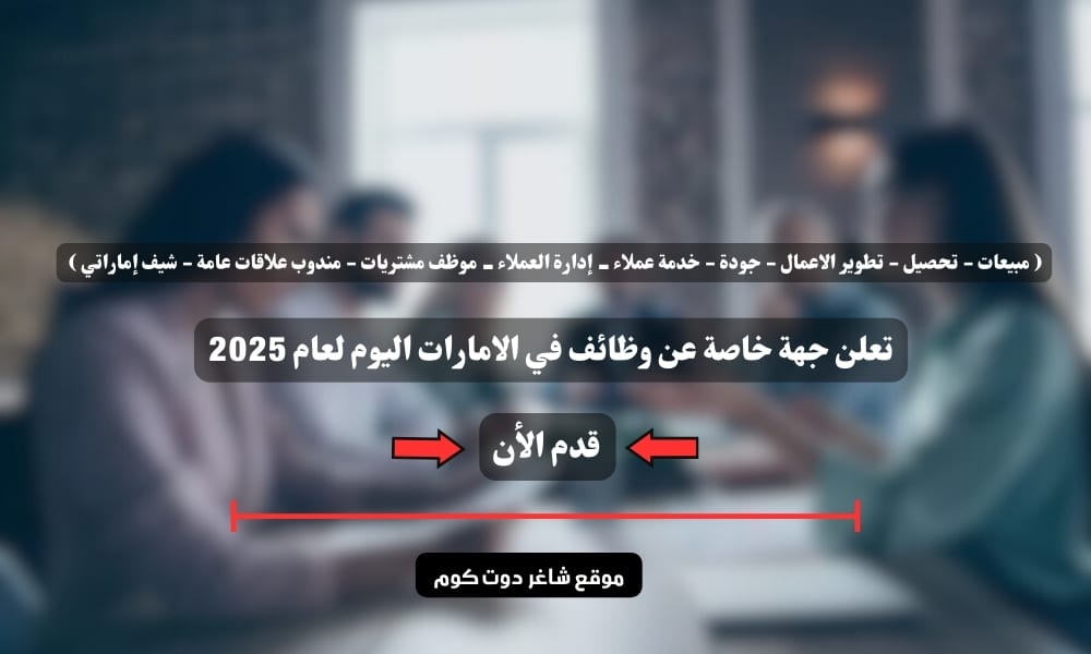 تعلن جهة خاصة عن وظائف ( مبيعات - تحصيل - تطوير الاعمال - جودة - خدمة عملاء - إدارة العملاء - موظف مشتريات - مندوب علاقات عامة - شيف إماراتي ) في الامارات اليوم لعام 2025 1 تعلن جهة خاصة عن وظائف ( مبيعات - تحصيل - تطوير الاعمال - جودة - خدمة عملاء - إدارة العملاء - موظف مشتريات - مندوب علاقات عامة - شيف إماراتي ) في الامارات اليوم لعام 2025