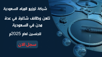 شركة توزيع المياه السعودية تلعن وظائف شاغرة في عدة مدن في السعودية للجنسين لعام 2025م