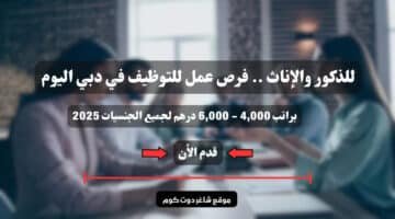 للذكور والإناث . فرص عمل للتوظيف في دبي اليوم براتب 4000 6000 درهم لجميع الجنسيات 2025 سجل الأن