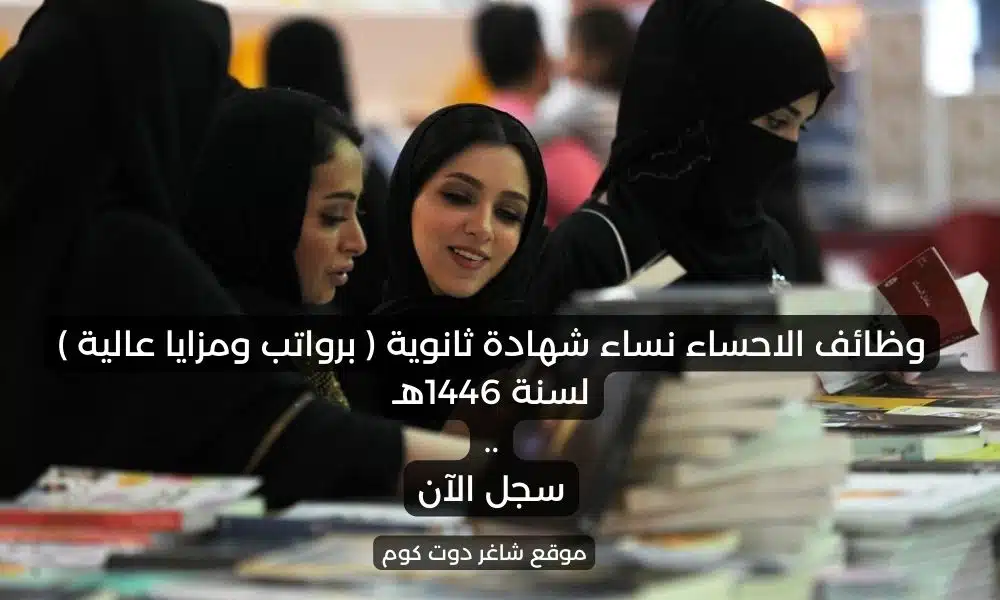 وظائف الاحساء نساء شهادة ثانوية برواتب ومزايا عالية لسنة 1446هـ . سجل الآن