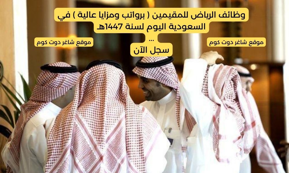 وظائف الرياض للمقيمين ( برواتب ومزايا عالية ) في السعودية اليوم لسنة 1447هـ 1 وظائف الرياض للمقيمين ( برواتب ومزايا عالية ) في السعودية اليوم لسنة 1447هـ