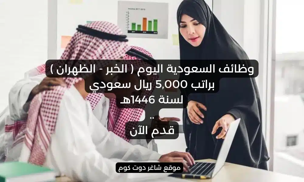 وظائف السعودية اليوم الخبر الظهران براتب 5000 ريال سعودي لسنة 1446هـ . قدم الآن