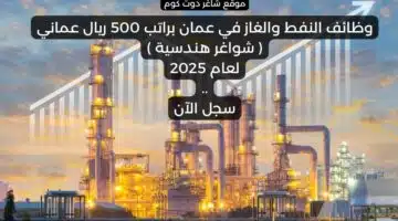 وظائف النفط والغاز في عمان براتب 500 ريال عماني شواغر هندسية لعام 2025 . سجل الآن