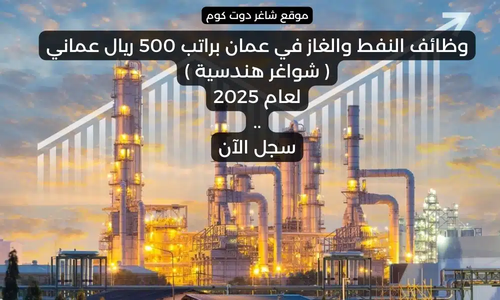 وظائف النفط والغاز في عمان براتب 500 ريال عماني شواغر هندسية لعام 2025 . سجل الآن