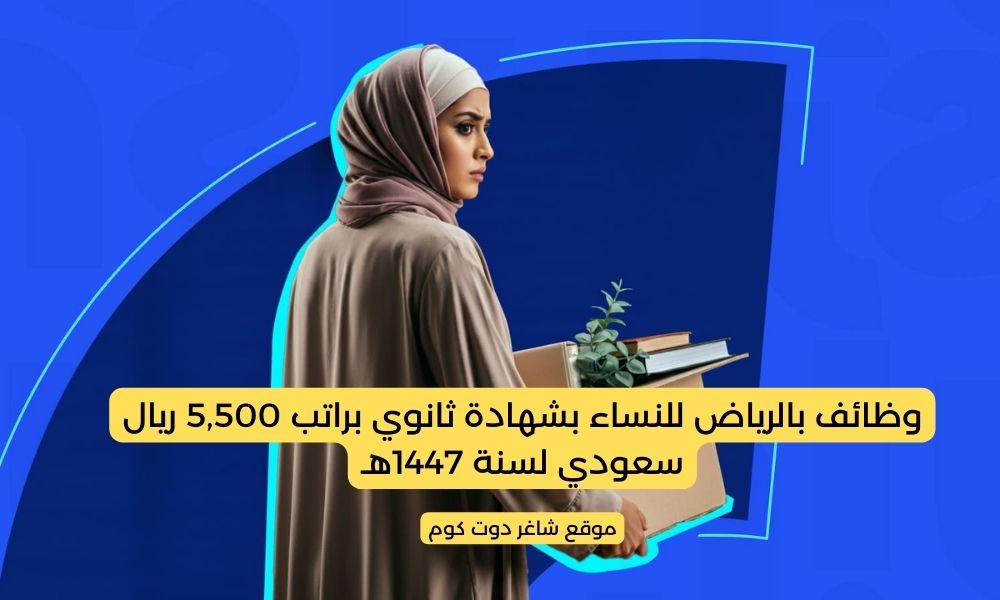 وظائف بالرياض للنساء بشهادة ثانوي براتب 5,500 ريال سعودي لسنة 1447هـ 1 وظائف بالرياض للنساء بشهادة ثانوي براتب 5,500 ريال سعودي لسنة 1447هـ