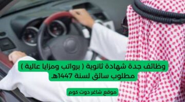 وظائف جدة شهادة ثانوية برواتب ومزايا عالية مطلوب سائق لسنة 1447هـ
