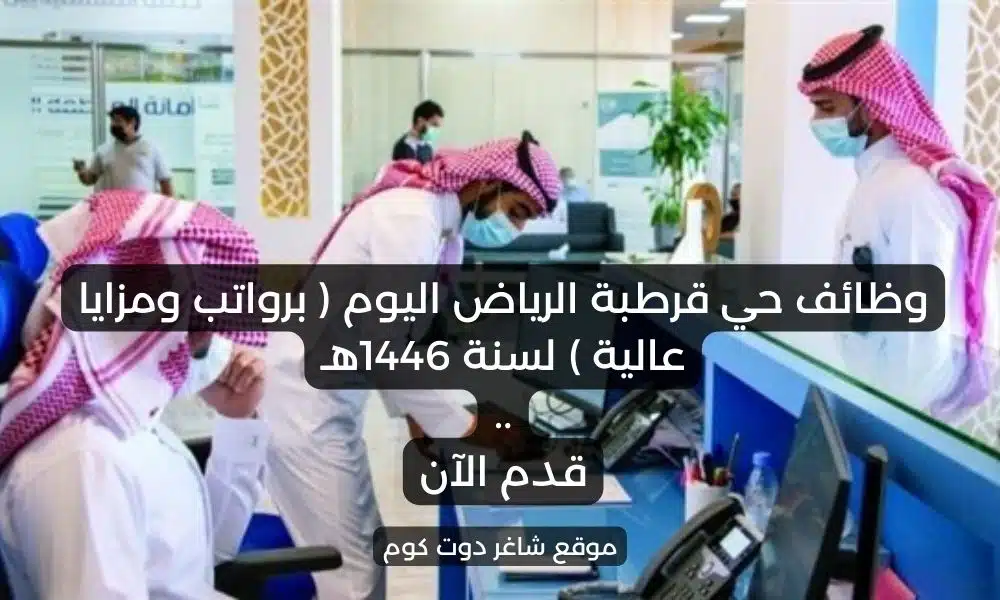 وظائف حي قرطبة الرياض اليوم برواتب ومزايا عالية لسنة 1446هـ . قدم الآن