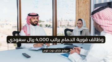 وظائف فورية الدمام براتب 4000 ريال سعودي في مختلف التخصصات لسنة 1447هـ
