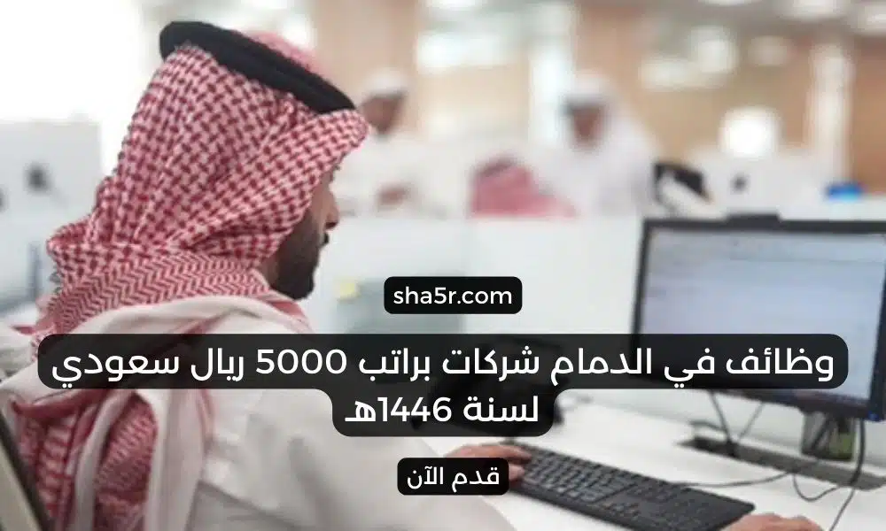 وظائف في الدمام شركات براتب 5000 ريال سعودي لسنة 1446هـ