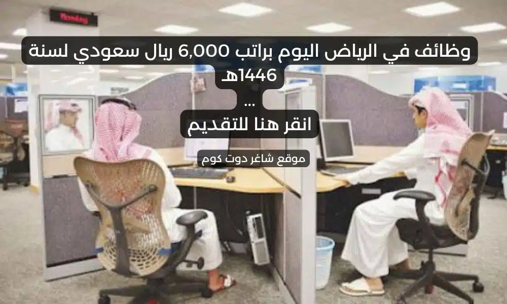 وظائف في الرياض اليوم براتب 6000 ريال سعودي لسنة 1446هـ . انقر هنا للتقديم