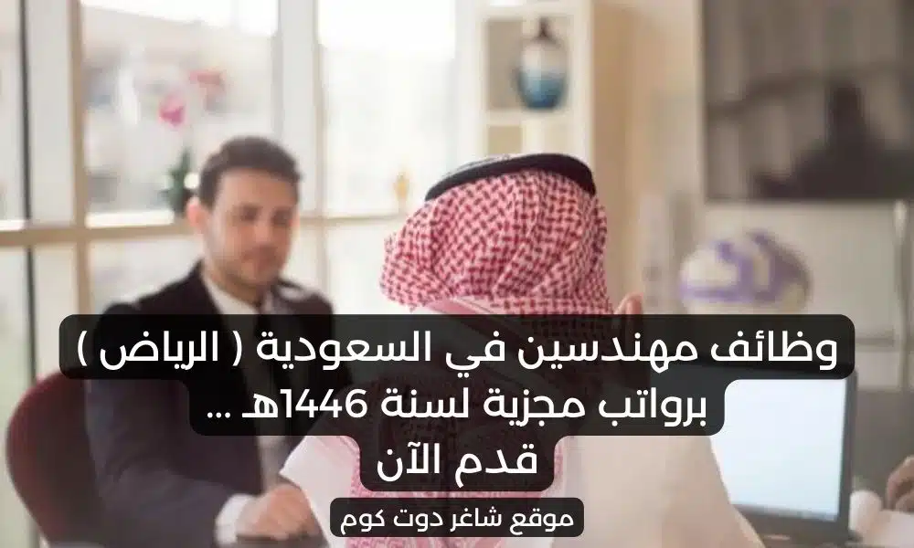 وظائف مهندسين في السعودية الرياض برواتب مجزية لسنة 1446هـ . قدم الآن