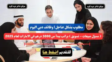 مطلوب بشكل عـاجل وظائف دبي اليوم مسؤل مبيعات تسويق براتب يبدأ من 3000 درهم في الامارات لعام 2025 سجل الأن