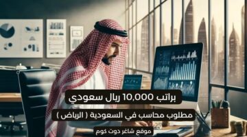 مطلوب محاسب براتب 10000 ريال سعودي في السعودية الرياض لسنة 1447هـ