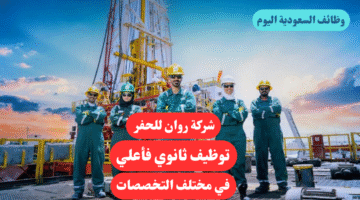 شركة روان للحفر توظيف ثانوي فأعلي في مختلف التخصصات
