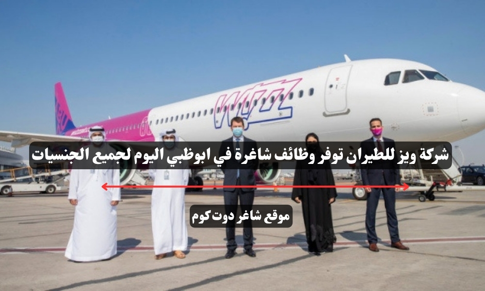 شركة ويز للطيران توفر وظائف شاغرة في ابوظبي اليوم لجميع الجنسيات 1 شركة ويز للطيران توفر وظائف شاغرة في ابوظبي اليوم لجميع الجنسيات