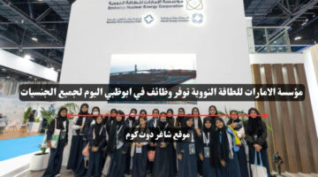 مؤسسة الامارات للطاقة النووية توفر وظائف في ابوظبي اليوم لجميع الجنسيات