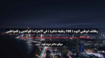 وظائف ابوظبي اليوم 100 وظيفة شاغرة في الامارات للوافدين و للمواطنين – سجل الأن
