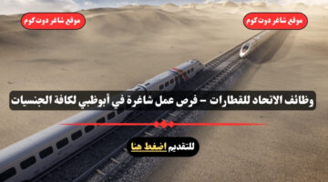 وظائف الاتحاد للقطارات 2025 – فرص عمل شاغرة في أبوظبي لكافة الجنسيات