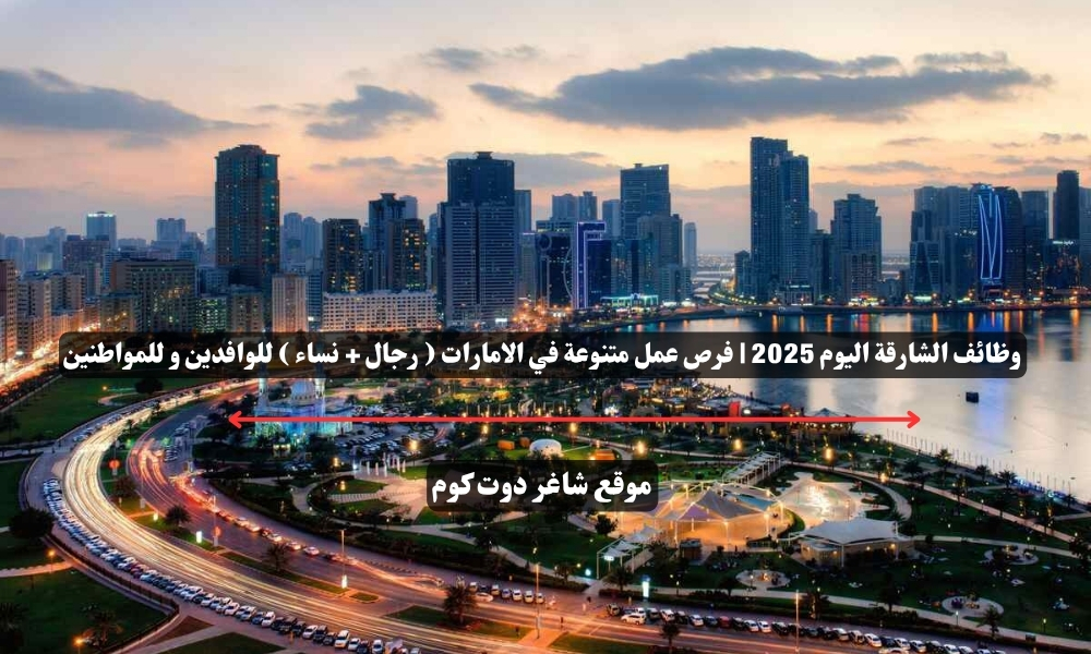 وظائف الشارقة اليوم 2025 | فرص عمل متنوعة في الامارات ( رجال + نساء ) للوافدين و للمواطنين 1 وظائف الشارقة اليوم 2025 | فرص عمل متنوعة في الامارات ( رجال + نساء ) للوافدين و للمواطنين